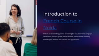Introduction to
French Course in
Noida
Embark on an enriching journey of learning the beautiful French language.
Whether for personal growth, travel, or career advancement, mastering
French opens doors to new cultures and opportunities.
 