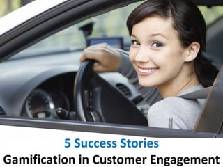 5 Success Stories
Gamification in Customer Engagement
 