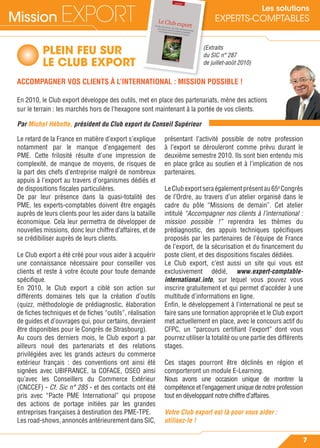 Mission EXPORT
7
Les solutions
EXPERTS-COMPTABLES
PLEIN FEU SUR
LE CLUB EXPORT
ACCOMPAGNER VOS CLIENTS À L’INTERNATIONAL : MISSION POSSIBLE !
En 2010, le Club export développe des outils, met en place des partenariats, mène des actions
sur le terrain : les marchés hors de l’hexagone sont maintenant à la portée de vos clients.
Par Michel Hébette, président du Club export du Conseil Supérieur
Le retard de la France en matière d’export s’explique
notamment par le manque d’engagement des
PME. Cette frilosité résulte d’une impression de
complexité, de manque de moyens, de risques de
la part des chefs d’entreprise malgré de nombreux
appuis à l’export au travers d’organismes dédiés et
de dispositions ﬁscales particulières.
De par leur présence dans la quasi-totalité des
PME, les experts-comptables doivent être engagés
auprès de leurs clients pour les aider dans la bataille
économique. Cela leur permettra de développer de
nouvelles missions, donc leur chiffre d’affaires, et de
se crédibiliser auprès de leurs clients.
Le Club export a été créé pour vous aider à acquérir
une connaissance nécessaire pour conseiller vos
clients et reste à votre écoute pour toute demande
spéciﬁque.
En 2010, le Club export a ciblé son action sur
différents domaines tels que la création d’outils
(quizz, méthodologie de prédiagnostic, élaboration
de ﬁches techniques et de ﬁches “outils”, réalisation
de guides et d’ouvrages qui, pour certains, devraient
être disponibles pour le Congrès de Strasbourg).
Au cours des derniers mois, le Club export a par
ailleurs noué des partenariats et des relations
privilégiées avec les grands acteurs du commerce
extérieur français : des conventions ont ainsi été
signées avec UBIFRANCE, la COFACE, OSEO ainsi
qu’avec les Conseillers du Commerce Extérieur
(CNCCEF) - Cf. Sic n° 285 - et des contacts ont été
pris avec “Pacte PME International” qui propose
des actions de portage initiées par les grandes
entreprises françaises à destination des PME-TPE.
Les road-shows, annoncés antérieurement dans SIC,
présentant l’activité possible de notre profession
à l’export se dérouleront comme prévu durant le
deuxième semestre 2010. Ils sont bien entendu mis
en place grâce au soutien et à l’implication de nos
partenaires.
LeClubexportseraégalementprésentau65e
Congrès
de l’Ordre, au travers d’un atelier organisé dans le
cadre du pôle “Missions de demain”. Cet atelier
intitulé “Accompagner nos clients à l’international :
mission possible !” reprendra les thèmes du
prédiagnostic, des appuis techniques spéciﬁques
proposés par les partenaires de l’équipe de France
de l’export, de la sécurisation et du ﬁnancement du
poste client, et des dispositions ﬁscales dédiées.
Le Club export, c’est aussi un site qui vous est
exclusivement dédié, www.expert-comptable-
international.info, sur lequel vous pouvez vous
inscrire gratuitement et qui permet d’accéder à une
multitude d’informations en ligne.
Enﬁn, le développement à l’international ne peut se
faire sans une formation appropriée et le Club export
met actuellement en place, avec le concours actif du
CFPC, un “parcours certiﬁant l’export” dont vous
pourrez utiliser la totalité ou une partie des différents
stages.
Ces stages pourront être déclinés en région et
comporteront un module E-Learning.
Nous avons une occasion unique de montrer la
compétence et l’engagement unique de notre profession
tout en développant notre chiffre d’affaires.
Votre Club export est là pour vous aider :
utilisez-le !
(Extraits
du SIC n° 287
de juillet-août 2010)
 
