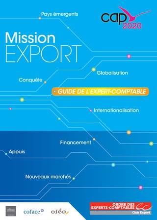 Mission
EXPORT
GUIDE DE L’EXPERT-COMPTABLE
Nouveaux marchés
Appuis
Conquête
Internationalisation
Globalisation
Financement
Pays émergents
 