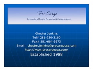 Chester Jenkins
Tel# 281-220-3160
Fax# 281-664-3673
Email:  chester.jenkins@procargousa.com
http://www.procargousa.com/
Established 1988
 