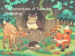 The Adventures of Tiana the
Hedgehog
 