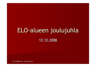 12/12/2008 Kuvat: Elisa Leinonen12/12/2008 Kuvat: Elisa Leinonen
ELOELO--alueenalueen joulujuhlajoulujuhla
12.12.200812.12.2008
 