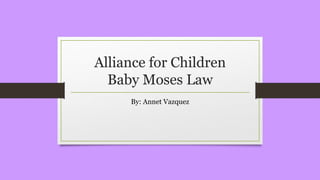 Alliance for Children 
Baby Moses Law 
By: Annet Vazquez 
 