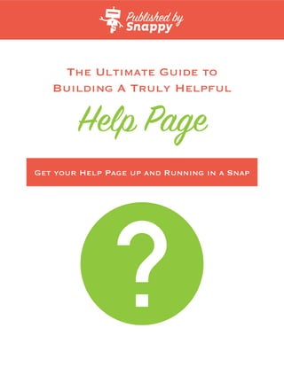 Help Page
The Ultimate Guide to
Building A Truly Helpful
Get your Help Page up and Running in a Snap
Published by
 