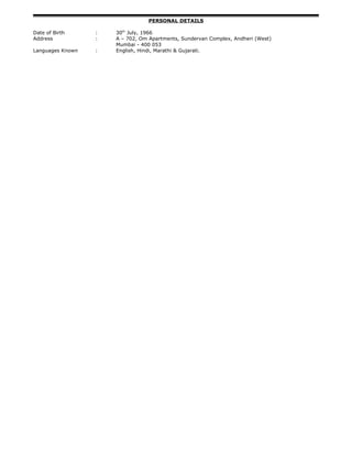 PERSONAL DETAILS
Date of Birth : 30th
July, 1966
Address : A – 702, Om Apartments, Sundervan Complex, Andheri (West)
Mumbai - 400 053
Languages Known : English, Hindi, Marathi & Gujarati.
 