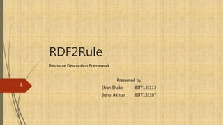 RDF2Rule
Resource Description Framework
Presented by
Efrah Shakir BITF13E113
Sonia Akhtar BITF13E107
1
 