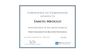for completion of the online course in
This course is designated for 4 RAC points.
Certificate of Completion
Awarded to
______________________________________________
Lauren M. Power
Vice President, Education and Professional Development
8/6/2015
Samuel Mboggo
Project Management for Regulatory Professionals
 