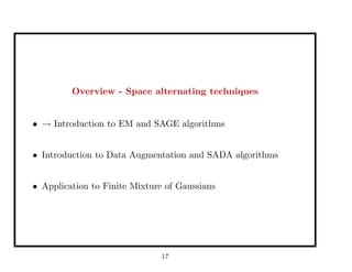Overview - Space alternating techniques
• → Introduction to EM and SAGE algorithms
• Introduction to Data Augmentation and SADA algorithms
• Application to Finite Mixture of Gaussians
17
 