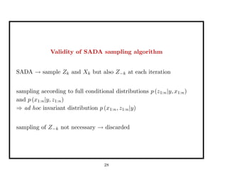 Validity of SADA sampling algorithm
SADA → sample Zk and Xk but also Z−k at each iteration
sampling according to full conditional distributions p (z1:n|y, x1:n)
and p (x1:n|y, z1:n)
⇒ ad hoc invariant distribution p (x1:n, z1:n|y)
sampling of Z−k not necessary → discarded
28
 