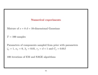 Numerical experiments
Mixture of s = 8 d = 10-dimensional Gaussians
T = 100 samples
Parameters of components sampled from prior with parameters
ζj = 1, αj = 0, λj = 0.01, rj = d + 1 and Cj = 0.01I
100 iterations of EM and SAGE algorithms
41
 