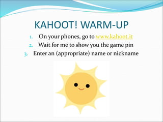 KAHOOT! WARM-UP
1. On your phones, go to www.kahoot.it
2. Wait for me to show you the game pin
3. Enter an (appropriate) name or nickname
 