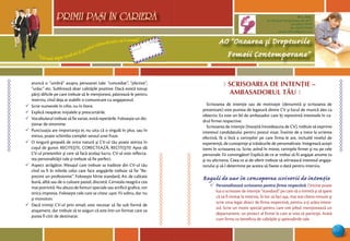 “Cel mai sigur mod să-ţi prezici viitorul este să-l creezi”
PRIMII PASI IN CARIERA
23
AO “Onoarea şi Drepturile
Femeii Contemporane”
Mun. Bălţi,
str. Decebal 144 (grădiniţa 48, bl.V)
tel: (0231) 70778
fax: (0231) 70149
email: odfcmd@gmail.com
PRIMII PASI IN CARIERA
aruncă o “umbră” asupra persoanei tale: “concediat”, “plictisit”,
“urăsc” etc. Subliniază doar calităţile pozitive. Dacă există totuşi
părţi dificile pe care trebuie să le menţionezi, păstrează-le pentru
interviu, cînd deja ai stabilit o comunicare cu angajatorul.
¸ Scrie numerele în cifre, nu în litere.
¸ Explică neapărat iniţialele şi prescurtările.
¸ Vocabularul trebuie să fie variat, evită repetările. Foloseşte un dic-
ţionar de sinonime.
¸ Punctuaţia are importanţa ei; nu uita că o virgulă în plus, sau în
minus, poate schimba complet sensul unei fraze.
¸ O singură greşeală de orice natură şi CV-ul tău poate ateriza în
coşul de gunoi. RECITEŞTE, CORECTEAZĂ, RECITEŞTE! Apoi dă
CV-ul prietenilor şi cere să facă acelaşi lucru. CV-ul este reflecta-
rea personalităţii tale şi trebuie să fie perfect.
¸ Aspect atrăgător. Mesajul care trebuie sa iradieze din CV-ul tău
cînd va fi în mîinile celui care face angajările trebuie să fie “Re-
prezint un profesionist”. Foloseşte hîrtie standard, A4, de calitate
bună, albă sau de o culoare pastel, discretă. Cerneala neagră e cea
mai potrivită. Nu abuza de fonturi speciale sau artificii grafice, vor
strica impresia. Foloseşte cele care se citesc uşor. Fii sobru, dar nu
şi monoton.
¸ Dacă trimiţi CV-ul prin email, este necesar să fie sub formă de
ataşament, dar trebuie să te asiguri că este într-un format care va
putea fi citit de destinatar.
Ô SCRISOAREA DE INTEN|IE –
AMBASADORUL T+U 
Scrisoarea de intenţie sau de motivaţie (denumită şi scrisoarea de
prezentare) este puntea de legatură dintre CV şi locul de muncă ales ca
obiectiv. Ea este un fel de ambasador care îţi reprezintă interesele în ca-
drul firmei respective.
Scrisoarea de intenţie (însoţită întotdeauna de CV), trebuie să exprime
interesul candidatului pentru postul vizat. Înainte de a trece la scrierea
efectivă, fă o listă a cerinţelor pe care firma le are, incluzîd nivelul de
experienţă, de cunoştinţe şi trăsăturile de personalitate. Integrează aceşti
itemi în scrisoarea ta. Scrie, avînd în minte, cerinţele firmei şi nu pe cele
personale. Fii convingător! Explică de ce ar trebui să fii angajat anume tu
şi nu altcineva. Ceea ce ai de oferit trebuie să stîrnească interesul angaja-
torului şi să-l determine pe acesta să fixeze o dată pentru interviu.
Reguli de aur în conceperea scrisorii de intenţie
¸ Personalizează scrisoarea pentru firma respectivă. Oricine poate
lua o scrisoare de intenţie “standard” pe care să o trimită şi să spere
că va fi invitat la interviu. În loc să faci aşa, mai stai cîteva minute şi
scrie ceva legat direct de firma respectivă, pentru a-ţi arăta intere-
sul. Scrie un motiv special pentru care vrei jobul, menţionează un
departament, un proiect al firmei la care ai vrea să participi. Arată
cum firma va beneficia de calităţile şi aptitudinile tale.
 
