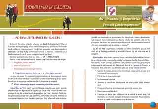 “Cel mai sigur mod să-ţi prezici viitorul este să-l creezi”
PRIMII PASI IN CARIERA
29
AO “Onoarea şi Drepturile
Femeii Contemporane”
Mun. Bălţi,
str. Decebal 144 (grădiniţa 48, bl.V)
tel: (0231) 70778
fax: (0231) 70149
email: odfcmd@gmail.com
PRIMII PASI IN CARIERA
Ô INTERVIUL:TEHNICI DE SUCCES 
Ai trecut de prima etapă a selecţiei (pe bază de Curriculum Vitae şi
Scrisoare de motivaţie) şi ai fost invitat să te prezinţi la interviu? Te întrebi
dacă vei face o impresie bună? Dacă îţi vei prezenta bine deprinderile si
abilităţile? Cei mai mulţi oameni se întorc de la interviu , criticîndu-se şi
fiind convinşi că s-ar fi putut comporta mult mai bine.
Secretul susţinerii unui interviu este …… SĂ TE PREGĂTEŞTI!
Pentru a crea o impresie bună la interviu, ţine cont de aceste trei etape:
1. Pregătirea pentru interviu
2. Interviul propriu-zis
3. Evaluarea succesului după interviu
I. Pregătirea pentru interviu – o cheie spre succes!
Un interviu poate fi o experienţă ce intimidează şi descurajează foarte
mult! Cel mai bun mod de a supravieţui acestei experienţe şi de a o trans-
forma într-o ocazie de succes este de a fi organizat şi pregătit.
r Caută informaţie despre companie şi locul de muncă
Ce poţi face tu? Află pe cît e posibil despre postul la care aplici şi unde
se potriveşte rolul postului în organizaţie. Dacă sunt criterii de selectare,
acestea-ţi vor da o idee bună despre jobul pe care-l doreşti. Publicita-
tea postului iţi poate oferi, de asemenea, informaţii necesare. Website-ul
companiei reprezintă un excelent prim pas. Poţi afla dacă este multina-
ţională sau naţională, ce venituri are, cîte locaţii are şi natura produselor
sale majore. Multe companii sunt foarte mîndre de website-urile lor. Nu
fi surprins dacă una din primele întrebări puse de către intervievator va fi:
„Ai avut ocazia să te uiţi la website-ul nostru?“
Ce fac ei? Află ce produce, cumpără sau oferă compania. Cu cît mai
mult ştii şi înţelegi produsele şi serviciile afacerii, cu atît mai bine vei fi
pregătit.
Cine sunt ei? Află cine e patronul, unde e localizată afacerea sau încear-
că să obţii o copie a raportului anual al companiei dacă e disponibil pen-
tru public. Poate cunoşti pe cineva care lucrează acolo sau poţi obţine
informaţie de pe internet, din Paginile de Aur, de la Camera de Comerţ şi
Industrie, de la alte oficii sau biblioteca locală. Ia cu tine la interviu
¸ Carnet de notiţe, pentru orice informaţii importante pe care ţi le
furnizează intervievatorul
¸ CV-ul tău în mai multe copii
¸ Scrisoarea de intenţie
¸ Atestate şi certificate de obţinere ale unor grade (dacă e nece-
sar)
¸ Orice certificate şi premii speciale potrivite acestui post
¸ Referinţe scrise (dacă ai)
¸ Exemple de lucru sau hobby-uri ce se referă la acest post. De
exemplu: un model, exemple de tapare, materiale de cancelarie,
de artă, o copie a unui raport scris de tine, etc.
 