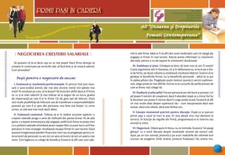 “Cel mai sigur mod să-ţi prezici viitorul este să-l creezi”
PRIMII PASI IN CARIERA
47
AO “Onoarea şi Drepturile
Femeii Contemporane”
Mun. Bălţi,
str. Decebal 144 (grădiniţa 48, bl.V)
tel: (0231) 70778
fax: (0231) 70149
email: odfcmd@gmail.com
PRIMII PASI IN CARIERA
Ô NEGOCIEREA CRE{TERII SALARIALE 
Să spunem că te-ai decis: aşa nu se mai poate! Dacă firma doreşte să
conteze în continuare pe serviciile tale, să facă bine şi să crească salariul.
Cum procedezi?
Paşii pentru o negociere de succes:
I. Evaluează-ţi rezultatele/performanţele. În primul rînd este nece-
sară o auto-analiză atentă, dar mai ales sinceră: meriţi într-adevăr mai
mult? Ai rezultate pe care, să te bazezi? Să încercăm altfel: dacă ar fi firma
ta, tu ţi-ai mări salariul? Şi mai trebuie să te asiguri de un lucru: gradul
de importanţă pe care îl ai în firmă. Cît de greu eşti de înlocuit. Dacă
vezi multe posibilităţi de înlocuire sau de transferare a responsabilităţilor
postului pe care îl ai spre alte persoane, mai bine stai liniştit. La urma
urmei, un job este mai mult decît deloc.
II. Evaluează contextul. Trebuie să ai în vedere anumite aspecte: o
creştere salarială atrage o serie de cheltuieli din partea firmei. Pe de altă
parte, o creştere antrenează şi alţi angajaţi, astfel încît firma se poate trezi
cu o politică salarială schimbată peste noapte fără ca acest lucru să fi fost
prevăzut în vreo strategie. Analizează situaţia firmei în care lucrezi. Dacă
această înregistrează pierderi financiare mari sau se pregăteşte pentru re-
structurări de personal, nu are nici un sens să încerci să ceri un salariu mai
mare. Ţine legătura cu colegii de breaslă şi încearcă să afli care sunt sala-
riile în alte firme. Ideal ar fi să afli (din surse neoficiale) cam cît cîştigă alţi
angajaţi ai firmei în care lucrezi. Adună aceste informaţii cu maximum
discreţie, pentru a nu da naştere la comentarii răutăcioase.
III. Stabileşte-ţi ţinta. Gîndeşte-te bine cîţi bani vrei să ceri. Îi meriţi?
Caută argumente atît în favoarea, cît şi în defavoarea ta, scrie-le pe o foa-
ie de hîrtie, pe două coloane şi analizează rezultatul obţinut. Îcearcă să te
gîndeşti la beneficiile firmei, nu la beneficiile personale - adică să te pui
în pielea şefului tău. Pregăteşte puţin terenul: asumă-ţi sarcini suplimen-
tare, alege proiecte mai dificile, înscrie-te la cursurile de perfecţionare de
care se feresc toţi colegii tăi.
IV. Studiază-ţi şefa/şeful. Fiecare persoană are zile bune şi proaste. Un
şef poate fi extrem de cooperant dacă îl abordezi după ce a intrat fiul lui
la facultate sau poate fi nervos dacă îi curge podul acasă. Încearcă să afli
cît mai multe date despre superiorul tău - cum reacţionează dacă este
stresat, dacă este obosit, dacă este bolnav etc.
V. Găseşte momentul potrivit pentru discuţie. După ce ai parcurs
primii paşi e cazul să treci la atac. În ziua aleasă vino mai devreme la
serviciu. În funcţie de regulile din firmă, programează-te la interviu sau
anunţă-ţi vizita.
VI. Negociază. Odată ajuns în birou, nu te intimida. Încearcă “să spargi
gheaţa” cu o mică discuţie despre rezultatele recente ale muncii tale.
Apoi, pe un ton normal, prezintă-ţi pe scurt realizările din ultimele luni
(cursuri de pregătire, limbi străine, proiecte finalizate). Nu amîna mo-
 
