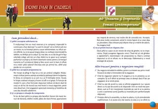 “Cel mai sigur mod să-ţi prezici viitorul este să-l creezi”
PRIMII PASI IN CARIERA
51
AO “Onoarea şi Drepturile
Femeii Contemporane”
Mun. Bălţi,
str. Decebal 144 (grădiniţa 48, bl.V)
tel: (0231) 70778
fax: (0231) 70149
email: odfcmd@gmail.com
PRIMII PASI IN CARIERA
Cum procedezi dacă...
1) şeful a acceptat solicitarea ta:
Îi mulţumeşti într-un mod rezervat şi te comporţi impecabil în
continuare, chiar dacă eşti “cu sacii în căruţă”: să nu întîrzii sub nici
un motiv, nu te învoieşti pentru cauze neîntemeiate, nu refuzi sar-
cini dificile, nu-ţi iei pauze lungi şi dese, nu vorbeşti interminabil la
telefon, nu bîrfeşti pe la colţuri. Şi, mai ales, nu te dai de gol în faţa
celorlalţi colegi, sub nici un chip. Adică nu te apuci sa-ţi cumperi
parfumuri scumpe şi să chemi ostentativ taxiul, pentru că mesajul
transmis va fi următorul: băieţi şi fete, acum sunt în bani, în sfîrşit
mi-a mărit şeful salariul! Discreţia este pe primul loc, altfel poţi
pierde tot ce ai primit.
2) şeful nu a acceptat propunerea ta:
NU începi să plîngi în faţa lui şi nici pe umărul colegilor. Mulţu-
meşti civilizat pentru atenţia acordată şi părăseşti demn încăperea.
În birou, te comporţi ca şi cum nu s-ar fi întîmplat nimic. Acasă,
în linişte, evaluezi situaţia şi încerci să afli ce ai greşit. În funcţie de
modul în care a fost formulat răspunsul trebuie să decizi dacă îţi
cauţi un alt loc de muncă sau mai încerci o noua negociere, peste
vreo două luni. Unii angajatori apreciază insistenţa şi hotărîrea de
care dau dovadă subalternii.
3) ţi s-a propus o situaţie de compromis:
În loc de bani şeful ţi-a propus alte beneficii: bonuri de masă, bo-
nuri de benzină, telefon mobil, plătit din banii firmei, apartament
sau maşină de serviciu, mai multe zile de concediu etc. Acceptă,
fără prea multe comentarii, avînd în minte faptul că ai creat deja
un precedent. Data viitoare poţi obţine chiar şi o mărire de salariu.
Nu exagera însă!
4) nu ai primit încă un răspuns clar:
Dacă şeful ţi-a spus că are nevoie de timp de gîndire, nu te impa-
cienta. După scurgerea răgazului cerut (“lasă-mă să mă gîndesc
o săptămînă”), reaminteşte-i de propunerea ta. Dacă a amînat
răspunsul ca să te refuze, nu te descuraja. Elaborează-ţi o nouă
strategie de acţiune.
Alte trucuri pentru o negociere reuşită!
∆ Nu negocia niciodată la telefon, printr-o scrisoare sau prin e-mail.
Încearcă să obţii o întrevedere de la angajator.
∆ Cînd îţi negociezi salariul nu fi arogant şi nu te prezenta ca un
campion. Îţi va fi dificil să primeşti ceea ce doreşti dacă îl faci pe
angajator să se simtă prost.
∆ Cînd nu eşti de acord cu ceea ce afirmă angajatorul, nu-i spune
direct ca nu eşti de acord cu el; răspunde-i într-un mod mai pon-
derat, cum ar fi să-i menţionezi motivele pe care le ai tu pentru
a cere o asemenea sumă (justifica-ţi motivele prin performanţele
obţinute).
∆ Priveşte oferta în ansamblu, nu doar la salariu, ci şi la stimulentele
suplimentare. S-ar putea să-ţi dai seama că ceea ce ţi se oferă nu
 