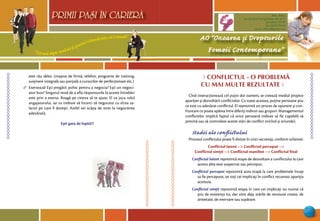 “Cel mai sigur mod să-ţi prezici viitorul este să-l creezi”
PRIMII PASI IN CARIERA
53
AO “Onoarea şi Drepturile
Femeii Contemporane”
Mun. Bălţi,
str. Decebal 144 (grădiniţa 48, bl.V)
tel: (0231) 70778
fax: (0231) 70149
email: odfcmd@gmail.com
PRIMII PASI IN CARIERA
este rău deloc (maşina de firmă, telefon, programe de training,
susţinere integrală sau parţială a cursurilor de perfecţionare etc.)
∆ Exersează! Eşti pregătit psihic pentru a negocia? Eşti un negoci-
ator bun? Singurul mod de a afla răspunsurile la aceste întrebări
este prin a exersa. Roagă pe cineva să te ajute. El va juca rolul
angajatorului, iar tu trebuie să încerci să negociezi cu el/ea sa-
lariul pe care îl doreşti. Astfel vei scăpa de stres la negocierea
adevărată.
Eşti gata de luptă?!
Ô CONFLICTUL - O PROBLEM+
CU MAI MULTE REZULTATE 
Cînd interacţionează cel puţin doi oameni, se creează mediul propice
apariţiei şi dezvoltării conflictelor. Cu toate acestea, puţine persoane ştiu
ce este cu adevărat conflictul. El reprezintă un proces de opunere şi con-
fruntare ce poate apărea între diferiţi indivizi sau grupuri. Managementul
conflictelor implică faptul că orice persoană trebuie să fie capabilă să
prevină sau să controleze aceste stări de conflict oricînd şi oriunde).
Stadii ale conﬂictului
Procesul conflictului poate fi divizat în cinci secvenţe, conform schemei:
Conflictul latent --> Conflictul perceput -->
Conflictul simţit --> Conflictul manifest --> Conflictul final
Conflictul latent reprezintă etapa de dezvoltare a conflictului la care
acesta abia este suspectat sau perceput.
Conflictul perceput reprezintă acea etapă la care problemele încep
sa fie percepute, iar toţi cei implicaţi în conflict recunosc apariţia
acestuia.
Conflictul simţit reprezintă etapa în care cei implicaţi nu numai că
ştiu de existenţa lui, dar simt deja stările de tensiune create, de
anxietate, de enervare sau supărare.
 