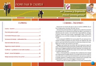 “Cel mai sigur mod să-ţi prezici viitorul este să-l creezi”
PRIMII PASI IN CARIERA
5
AO “Onoarea şi Drepturile
Femeii Contemporane”
Mun. Bălţi,
str. Decebal 144 (grădiniţa 48, bl.V)
tel: (0231) 70778
fax: (0231) 70149
email: odfcmd@gmail.com
PRIMII PASI IN CARIERA
CUPRINS:
Cariera – încotro?...................................................................................... 5
Prea tînăr pentru un job? ......................................................................... 7
Curriculum Vitae pas cu pas..................................................................10
Scrisoarea de intenţie – ambasadorul tău...........................................23
Interviul: tehnici de succes.....................................................................28
Negocierea creşterii salariale.................................................................47
Conflictul – o problemă cu mai multe rezultate................................53
Stresul – trucuri de depăşire..................................................................56
Relaţii amoroase la birou. Da sau Nu?..................................................59
Ô CARIERA – ÎNCOTRO? 
Fiecare din noi muncim din greu la ceea ce numim: CARIERĂ. De ce?
Pur şi simplu pentru mai bine, mai mult, mai sus.
Termenul de carieră este folosit, de regulă, pentru a desemna avansarea
unei persoane într-un domeniu de activitate sau diferit, concomitent cu
obţinerea de către aceasta a mai multor bani, responsabilitate, prestigiu
şi putere. Cariera este suma totală a experienţelor trăite, un proces în
desfăşurare ce nu se încheie niciodată, dar cîştigă în profunzime şi sens
în timp.
Pe ce se bazează CARIERA? Pe muncă asiduă? Pe anii petrecuţi la fa-
cultate? Pe familie şi prieteni? Pe noroc? Fiecare are răspunsul său. Însă
pentru a porni pe drumul întortocheat al carierei este necesar să ne înţe-
legem pe noi înşine, dar şi lumea în care trăim.
Alegerea unei cariere este una dintre cele mai importante etape din
viaţă, influenţînd dezvoltarea personală şi profesională. Tocmai de aceea,
fiecare pas în alegerea profesiei este foarte important. De la familie, prie-
teni, studii şi pînă la tendinţele de pe piaţa muncii, toate te pot influenţa
în stabilirea opţiunilor tale.
Pentru o bună planificare a propriului drum profesional, este esenţial
să ai răspunsurile la întrebări precum: Ce îmi place să fac cel mai mult? Ce
mi-aş dori să fac în viitor? Care este domeniul în care aş lucra cu pasiune
şi energie maximă? Ce abilităţi aş putea să dezvolt prin activitatea mea
profesională? Ce şanse am să mă angajez în domeniul vizat?
Axează-te pe ceea ce-ţi place şi gîndeşte-te cît de mult contează să faci
 