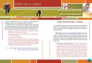 “Cel mai sigur mod să-ţi prezici viitorul este să-l creezi”
PRIMII PASI IN CARIERA
7
AO “Onoarea şi Drepturile
Femeii Contemporane”
Mun. Bălţi,
str. Decebal 144 (grădiniţa 48, bl.V)
tel: (0231) 70778
fax: (0231) 70149
email: odfcmd@gmail.com
PRIMII PASI IN CARIERA
activitatea respectivă nu doar pentru un salariu, ci şi pentru faptul că te
motivează şi te face mereu să-ţi doreşti să devii cel mai bun.
În momentul în care te-ai hotărît să te angajezi, trebuie să-ţi cunoşti,
să-ţi asumi şi gestionezi cît mai bine noul statut, acela de candidat. Tre-
cerea de la statutul de candidat la cel de angajat este un proces complex.
Iată cîteva repere importante în depăşirea acestui stadiu de tranziţie:
- pregătirea: autoanaliză, CV, scrisoarea de intenţie, referinţele,
exersarea unor situaţii tipice de interviu.
- identificarea posturilor care ţi se potrivesc şi a companiilor pen-
tru care ai dori să lucrezi.
- căutarea posturilor disponibile.
- aplicarea pentru posturile alese. Oriunde vei hotărî să-ţi petreci
cea mai mare parte a vieţii tale, în sala de justiţie, în laboratorul
de cercetări, în sala de clasă, pe scenă sau în faţa unui computer,
asigură-te că este locul care-ţi aduce maximă satisfacţie, astfel în-
cît să poţi demonstra tuturor că eşti cel mai bun!
„Cel mai sigur mod să-ţi prezici viitorul este să-l creezi“
Începe să-ţi creezi viitorul chiar de azi!
ƒ
ƒ
Ô PREA TÎNAR PENTRU UN JOB? 
Eşti proaspăt absolvent şi vrei să lucrezi? Nu prea ai experienţă în do-
meniu, dar vrei să-ţi găseşti un post bun?Te confrunţi cu situaţia de a
concura cu persoane cu nivel de pregătire similar, dar cu mai multă ex-
perienţă practică?
Tinereţea este cea mai de preţ calitate a ta!!!
Deşi cei mai mulţi cred că este un dezavantaj să fii tînăr şi să-ţi cauţi
de lucru, acesta este, de fapt, un avantaj. Esenţial este să foloseşti vîrsta
în favoarea ta. Încearcă sa-i arăţi angajatorului avantajele pe care le va
avea dacă te va alege pe tine să lucrezi în compania lui. Iată ce poţi face
în acest sens:
1. Eşti dispus să lucrezi din greu. De obicei, oamenii tineri
sunt asociaţi cu dorinţă de muncă, entuziasmul şi orele lun-
gi petrecute la birou care le vor dovedi valoarea. Explică în
profilul scrisorii de intenţie şi în cadrul unui interviu cum
faptul că eşti tînăr este de fapt un atu foarte important,
avînd în vedere că cei tineri pot învăţa uşor şi repede, în
plus, sunt gata să muncească mai mult. Trebuie sa te gîn-
deşti şi la acceptarea să lucrezi în condiţii dificile ca posi-
bilitate de a obţine un post. De exemplu, lucruri ca “dispus
să lucrez în week-end-uri sau peste program” sau “dispus să
 