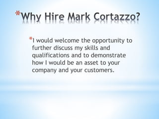 *
*I would welcome the opportunity to
further discuss my skills and
qualifications and to demonstrate
how I would be an asset to your
company and your customers.
 