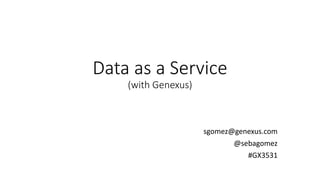Data as a Service (with Genexus) 
sgomez@genexus.com 
@sebagomez 
#GX3531  