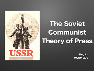 The Soviet
Communist
Theory of Press
Ting Lu
MCOM 290
 