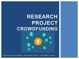 RESEARCH
PROJECT
CROWDFUNDING
Justine Le Cam – Alexia Le Mouellic – Gaspard Peyrot - Inès Picon - Aviral Srivastava – Xiafei Xi
 