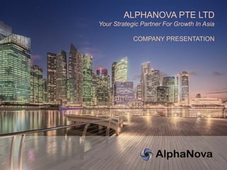 ALPHANOVA PTE LTD
Your Strategic Partner For Growth In Asia
COMPANY PRESENTATION
 