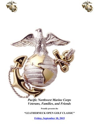 Pacific Northwest Marine Corps
Veterans, Families, and Friends
Proudly presents the
“LEATHERNECK OPEN GOLF CLASSIC”
Friday, September 18, 2015
 