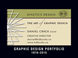 K I N E TI C S DE SIG N
THE ART of BOOK DESIGN
DANIEL CRACK AOCAD
CREATIVE DIRECTOR
daniel@kdbooks.ca
www.kdbooks.ca
GRAPHIC DESIGN PORTFOLIO
1979–2015
K I N E TI C S DE SIG N
DANIEL CRACK AOCAD
CREATIVE DIRECTOR
daniel@kdbooks.ca
www.kdbooks.ca
THE ART of GRAPHIC DESIGN
 