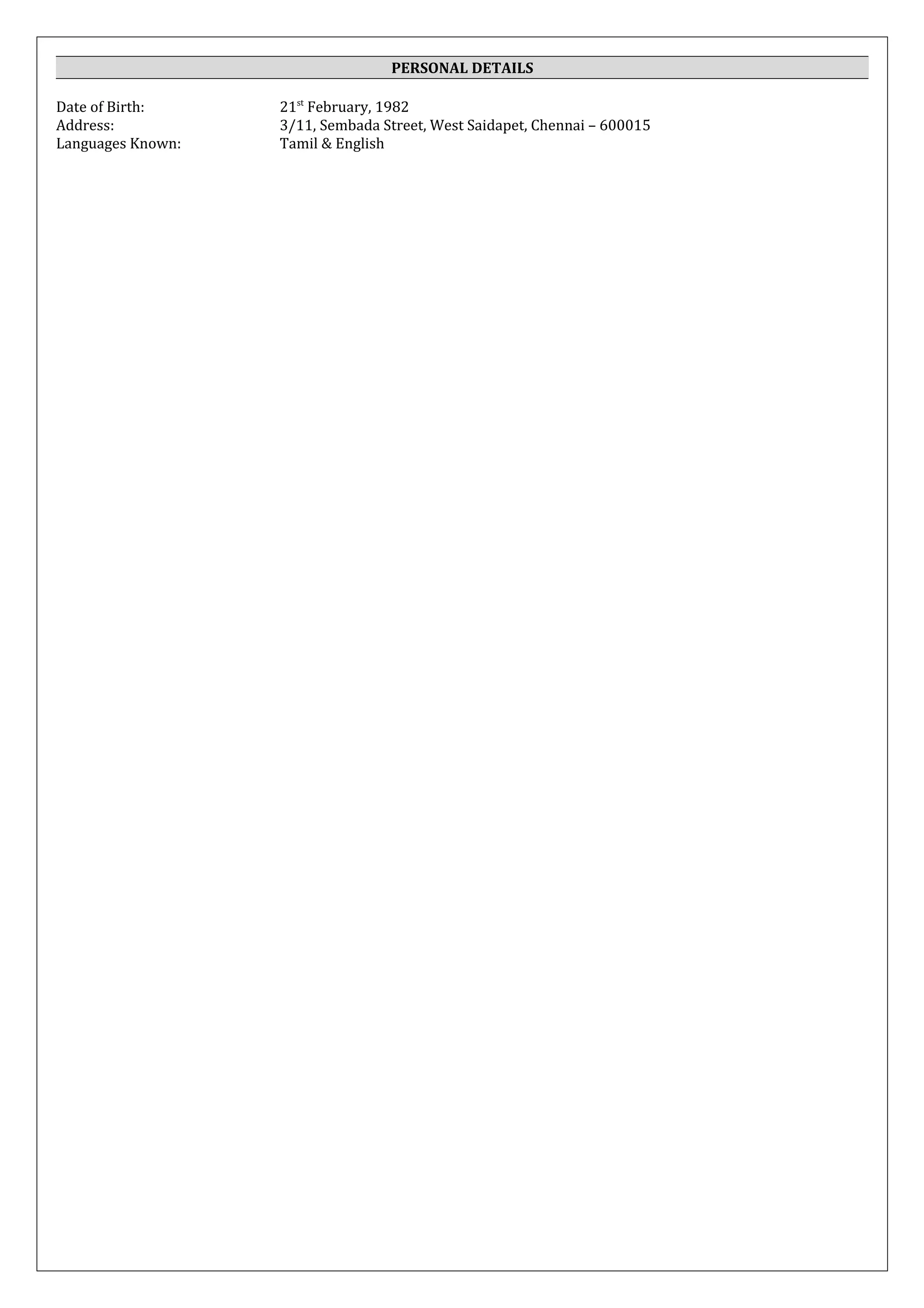 PERSONAL DETAILS 
Date of Birth: 21st February, 1982 
Address: 3/11, Sembada Street, West Saidapet, Chennai – 600015 
Languages Known: Tamil & English 
