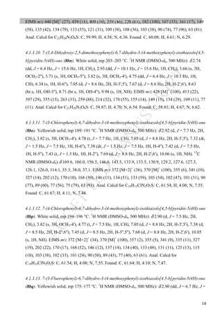 M
ANUSCRIPT
ACCEPTED
ACCEPTED MANUSCRIPT
18
EIMS m/z 440 [M]+
(27), 439 (18), 409 (10), 259 (46), 220 (61), 182 (100), 167 (33), 161 (17), 149
(58), 135 (42), 134 (79), 133 (55), 121 (31), 109 (38), 108 (36), 103 (38), 90 (74), 77 (96), 63 (81).
Anal. Calcd for C22H20N2O6S: C, 59.99; H, 4.58; N, 6.36. Found: C, 60.08; H, 4.61; N, 6.29.
4.1.3.10. 7-(3,4-Dihydroxy-2,5-dimethoxyphenyl)-6,7-dihydro-3-(4-methoxyphenyl)-isothiazolo[4,5-
b]pyridin-5(4H)-one (8bn). White solid, mp 203–205 °C. 1
H NMR (DMSO-d6, 500 MHz): δ 2.74
(dd, J = 6.4 Hz, J = 15.6 Hz, 1H, CH2), 2.93 (dd, J = 10.1 Hz, J = 15.6 Hz, 1H, CH2), 3.66 (s, 3H,
OCH3-2''), 3.71 (s, 3H, OCH3-5''), 3.82 (s, 3H, OCH3-4'), 4.75 (dd, J = 6.4 Hz, J = 10.1 Hz, 1H,
CH), 6.34 (s, 1H, H-6''), 7.05 (d, J = 8.6 Hz, 2H, H-3',5'), 7.67 (d, J = 8.6 Hz, 2H, H-2',6'), 8.63
(br.s, 1H, OH-3''), 8.71 (br.s, 1H, OH-4''), 9.98 (s, 1H, NH). EIMS m/z 428 [M]+
(100), 413 (22),
397 (29), 355 (15), 263 (33), 259 (88), 214 (32), 170 (55), 155 (14), 149 (15), 134 (29), 109 (11), 77
(11). Anal. Calcd for C21H20N2O6S: C, 58.87; H, 4.70; N, 6.54. Found: C, 58.81; H, 4.67; N, 6.62.
4.1.3.11. 7-(3-Chlorophenyl)-6,7-dihydro-3-(4-methoxyphenyl)-isothiazolo[4,5-b]pyridin-5(4H)-one
(8bo). Yellowish solid, mp 189–191 °C. 1
H NMR (DMSO-d6, 500 MHz): δ 2.92 (d, J = 7.7 Hz, 2H,
CH2), 3.82 (s, 3H, OCH3-4'), 4.78 (t, J = 7.7 Hz, 1H, CH), 7.05 (d, J = 8.8 Hz, 2H, H-3',5'), 7.32 (dt,
J = 1.5 Hz, J = 7.5 Hz, 1H, H-6''), 7.38 (dt, J = 1.5 Hz, J = 7.5 Hz, 1H, H-4''), 7.42 (d, J = 7.5 Hz,
1H, H-5''), 7.43 (t, J = 1.5 Hz, 1H, H-2''), 7.69 (d, J = 8.8 Hz, 2H, H-2',6'), 10.06 (s, 1H, NH). 13
C
NMR (DMSO-d6) δ 169.6, 160.0, 156.5, 146.6, 143.5, 133.9, 133.5, 130.9, 129.2, 127.6, 127.3,
126.1, 126.0, 114.1, 55.3, 38.0, 37.1. EIMS m/z 372 [M+2]+
(36), 370 [M]+
(100), 355 (6), 341 (10),
327 (14), 202 (12), 170 (10), 168 (50), 146 (11), 134 (51), 133 (59), 103 (54), 102 (47), 101 (31), 90
(77), 89 (60), 77 (56), 75 (79), 63 (93). Anal. Calcd for C19H15ClN2O2S: C, 61.54; H, 4.08; N, 7.55.
Found: C, 61.67; H, 4.11; N, 7.44.
4.1.3.12. 7-(4-Chlorophenyl)-6,7-dihydro-3-(4-methoxyphenyl)-isothiazolo[4,5-b]pyridin-5(4H)-one
(8bp). White solid, mp 194–196 °C. 1
H NMR (DMSO-d6, 500 MHz): δ 2.90 (d, J = 7.5 Hz, 2H,
CH2), 3.82 (s, 3H, OCH3-4'), 4.77 (t, J = 7.5 Hz, 1H, CH), 7.05 (d, J = 8.8 Hz, 2H, H-3',5'), 7.38 (d,
J = 8.5 Hz, 2H, H-2'',6''), 7.45 (d, J = 8.5 Hz, 2H, H-3'',5''), 7.68 (d, J = 8.8 Hz, 2H, H-2',6'), 10.05
(s, 1H, NH). EIMS m/z 372 [M+2]+
(34), 370 [M]+
(100), 357 (2), 355 (5), 341 (9), 335 (11), 327
(19), 202 (22), 170 (17), 168 (52), 146 (12), 137 (14), 134 (40), 133 (48), 131 (11), 125 (13), 115
(10), 103 (38), 102 (33), 101 (24), 90 (50), 89 (43), 77 (40), 63 (61). Anal. Calcd for
C19H15ClN2O2S: C, 61.54; H, 4.08; N, 7.55. Found: C, 61.64; H, 4.10; N, 7.47.
4.1.3.13. 7-(3-Fluorophenyl)-6,7-dihydro-3-(4-methoxyphenyl)-isothiazolo[4,5-b]pyridin-5(4H)-one
(8bq). Yellowish solid, mp 175–177 °C. 1
H NMR (DMSO-d6, 500 MHz): δ 2.90 (dd, J = 6.7 Hz, J =
 