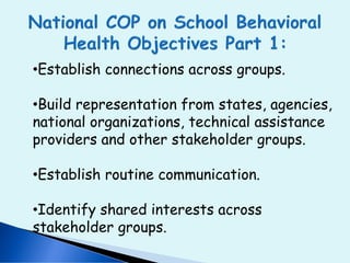 •Establish connections across groups.
•Build representation from states, agencies,
national organizations, technical assistance
providers and other stakeholder groups.
•Establish routine communication.
•Identify shared interests across
stakeholder groups.
 