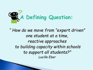 “ How do we move from “expert driven”
one student at a time,
reactive approaches
to building capacity within schools
to support all students?”
Lucille Eber
 