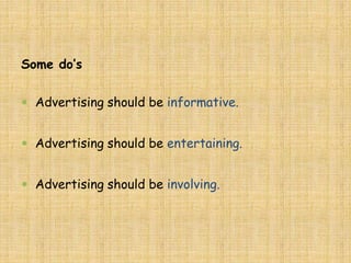 Some do’s
 Advertising should be informative.
 Advertising should be entertaining.
 Advertising should be involving.
 