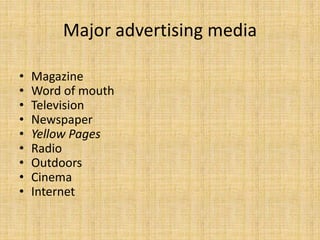 Major advertising media
• Magazine
• Word of mouth
• Television
• Newspaper
• Yellow Pages
• Radio
• Outdoors
• Cinema
• Internet
 