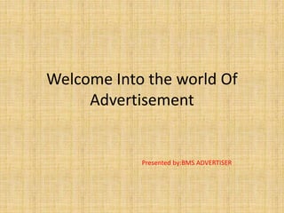 Welcome Into the world Of
Advertisement
Presented by:BMS ADVERTISER
 