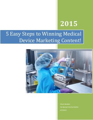 2015
Chuck Sanders
Sandprops Communication
4/7/2015
5 Easy Steps to Winning Medical
Device Marketing Content!
 