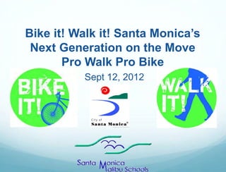 Bike it! Walk it! Santa Monica’s
 Next Generation on the Move
       Pro Walk Pro Bike
          Sept 12, 2012
 