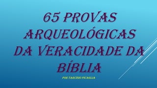 65 PROVAS
ARQUEOLÓGICAS
DA VERACIDADE DA
BÍBLIA
POR TARCÍSIO PICAGLIA

 