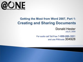 Donald Hester
July 8, 2009
For audio call Toll Free 1-888-886-3951
and use PIN/code 304928
Getting the Most from Word 2007, Part 1:
Creating and Sharing Documents
 