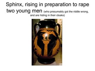 Sphinx, rising in preparation to rape two young men  (who presumably got the riddle wrong, and are hiding in their cloaks) 