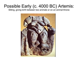 Possible Early (c. 4000 BC) Artemis:  Sitting, giving birth between two animals or on an animal throne 