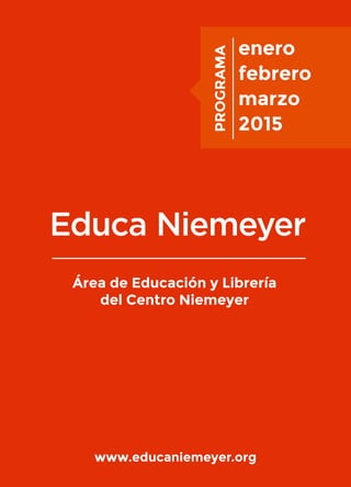 enero
febrero
marzo
2015
PROGRAMA
www.educaniemeyer.org
Área de Educación y Librería
del Centro Niemeyer
 