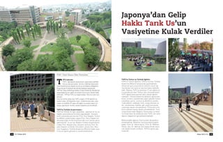 [Haber]
UFS hak›nda:
TUFS, Japonya'da uluslararas› çal›ﬂmalara vakfedil-
miﬂ en eski kurumdur. ‹lk önce 1856'de hükümetin
çevirmenlik bürosu olarak kurulmuﬂ ve (Yabanc› Belgelerin
Araﬂt›r›lmas› Enstitüsü) ad› alt›nda faaliyete baﬂlam›ﬂt›r.
1899'da Tokyo Gaikokugo Gakko (Tokyo Devlet Dil Akademisi)
ad›yla ba¤›ms›z bir e¤itim ve araﬂt›rma kurumu olarak teﬂkil
edilmiﬂtir. 1999'da TUFS, bu ba¤›ms›zl›¤›n 100 üncü y›l›n› kut-
lam›ﬂt›r.
Uzun bir tarihe sahip olan TUFS, bugün, (1) Dil ö¤retim ve
araﬂt›rmalar›, (2) Disiplinler aras› - kültürleraras› alan çal›ﬂ-
malar› ve özellikle (3) Japon dili e¤itim ve araﬂt›rmalar› için
dünya çap›nda bir merkez olarak faaliyetini yürütmektedir.
TUFS'ta Türklük Araﬂt›rmalar›:
TUFS'ta Türkiye ile ilgili çal›ﬂmalar, Japonya'n›n bu sa-
hadaki çal›ﬂmalar›na öncülük yapmaktad›r. Osmanl›
tarihi çal›ﬂmalar›yla tan›nan Prof. Yuzo Nagata, Türkçe
ve dilbilim araﬂt›rmalar› yapan Prof. Tooru Hayasi üni-
versiteye ba¤l› ILCAA Enstitüsü'nde uzun zaman görev
yapm›ﬂlard›r. ﬁu an ise, Modern Türkiye araﬂt›rmac›la-
r›ndan Prof. Masami Arai, Osmanl› tarihçisi Prof. Ka-
yoko Hayashi ve Klasik Türk dilleri uzman› Doç. Mus-
tumi Sugahara, Türklük Araﬂt›rma Bölümü'ndeki araﬂ-
t›rma ve e¤itim görevlerini sürdürmektedirler.
TUFS'ta Türkçe ve Türklük E¤itimi:
TUFS'ta Türkçe ö¤retimi 1993'te kurulan Türklük
Araﬂt›rma Bölümü bünyesinde yap›lmaktad›r.
Üniversite giriﬂ s›nav›nda bu bölümü seçen ö¤-
rencilerden her sene on beﬂ kiﬂi kabul edilmek-
tedir. Böylece TUFS'ta okutulan 27 ana e¤itim di-
li aras›nda yer alan Türkçe, ayn› zamanda bütün
TUFS ö¤rencilere seçmeli ders olarak ö¤retil-
mektedir. Türklük Araﬂt›rma Bölümü ö¤rencileri,
birinci ve ikinci senelerinde yo¤un ﬂekilde Türkçe
çal›ﬂt›ktan sonra, üçüncü ve dördüncü senele-
rinde dilbilim, edebiyat, tarih, sosyal bilimler ve
din, uluslararas› iliﬂikiler gibi çeﬂitli konularda
çal›ﬂmaya devam etmektedirler. Ö?rencilerin bir
k›sm› yüksek lisansa devam etmektedirler. Türk
üniversitelerinden Bo¤aziçi Üniversitesi ve Anka-
ra Üniversitesi ila anlaﬂmal› olan TUFS, her sene
ö¤renci de¤iﬂimini gerçekleﬂtirmektedir.
Bölümündeki e¤itime Türk hocalar da yard›mc›
olmaktad›rlar. Bölümün kuruluﬂundan bugüne
kadar, Prof. Dr. Hatice Aynur, Prof. Dr. Mehmet
Ölmez, Doç. Dr. Bahriye Çeri baﬂta olmak üzere
çok say›da misafir profesör, TUFS'ta görev yap-
m›ﬂlard›r.
T
BDK Nisan 201014 Nisan 2010 BDK 15
TUSF / Tokyo Yabanc› Diller Üniversitesi
Japonya’dan Gelip
Hakk› Tar›k Us’un
Vasiyetine Kulak Verdiler
 