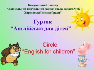 Гурток
“Англійська для дітей”
Сircle
“English for children”
1
 