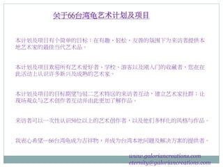 本计划及项目有个简单的目标：在有趣、轻松、友善的氛围下为来访者提供本
地艺术家的最佳当代艺术品。
本计划及项目欢迎所有艺术爱好者、学校、游客以及刚入门的收藏者，您在在
此活动上认识许多新兴及成熟的艺术家。
本计划及项目的目标期望与驳二艺术特区的来访者互动，建立艺术家社群；让
现场观众与艺术创作者互动并由此更加了解作品。
来访者可以一次性认识50位以上的艺术创作者，以及他们多样化的风格与作品。
我衷心希望—66台湾龟成为吉祥物，并成为台湾本地问题及解决方案的提供者。
www.galoriancreations.com
eternity@galoriancreations.com
关于66台湾龟艺术计划及项目
 