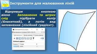 Інструменти для малювання лінійРозділ 1
§ 6
Відкривши кнопкою
вікно Заповнення та штрих
слід підібрати колір
(блакитний), а потім вид
заповнення (лінійний градієнт).
 
