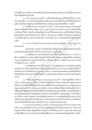 กำหนดให้ได้ นอกจากนั้นสามารถเรียงลำดับสิ่งของด้วยเกณฑ์ของตัวเองพร้อมกับบอกได้ว่าผู้อื่นแบ่งพวกของ
สิ่งของนั้นโดยใช้อะไรเป็นเกณฑ์
๔. การวัด (Measuring) หมายถึง การเลือกใช้เครื่องมือและการใช้เครื่องมือนั้นทำการวัดหา
ปริมาณของสิ่งต่าง ๆ ออกมาเป็นตัวเลขที่แน่นอนได้อย่างเหมาะสมกับสิ่งที่วัด แสดงวิธีใช้เครื่องมืออย่าง
ถูกต้อง พร้อมทั้งบอกเหตุผลในการเลือกใช้เครื่องมือ รวมทั้งระบุหน่วยของตัวเลขที่ได้จากการวัดได้
๕. การใช้ตัวเลข (Using Numbers) หมายถึง การนับจำนวนของวัตถุและการนำตัวเลขที่
แสดงจำนวนที่นับได้มาคิดคำนวณโดยการบวก ลบ คูณ หาร หรือการหาค่าเฉลี่ย ความสามารถที่แสดงให้เห็น
ว่าเกิดทักษะนี้ ได้แก่ การนับจำนวนสิ่งของได้ถูกต้อง เช่น ใช้ตัวเลขแทนจำนวนการนับได้ ตัดสินได้ว่าวัตถุ ใน
แต่ละกลุ่มมีจำนวนเท่ากันหรือแตกต่างกัน เป็นต้น การคำนวณ เช่น บอกวิธีคำนวณ คิดคำนวณ และแสดงวิธี
คำนวณได้อย่างถูกต้อง และประการสุดท้ายคือ การหาค่าเฉลี่ย เช่น การบอกและแสดงวิธีการหาค่าเฉลี่ยได้
ถูกต้อง
๖. การหาความสัมพันธ์ระหว่างสเปสกับสเปสและสเปสกับเวลา (Using Space/Time
Relationships)
สเปสของวัตถุ หมายถึง ที่ว่างที่วัตถุนั้นครองที่อยู่ ซึ่งมีรูปร่างลักษะเช่นเดียวกับวัตถุนั้น
โดยทั่วไปแล้วสเปสของวัตถุจะมี ๓ มิติ คือ ความกว้าง ความยาว และความสูง
ความสัมพันธ์ระหว่างสเปสกับสเปสของวัตถุ ได้แก่ ความสัมพันธ์ระหว่าง ๓ มิติ กับ ๒
มิติ ความสัมพันธ์ระหว่างตำแหน่งที่ของวัตถุหนึ่งกับอีกวัตถุหนึ่ง ความสามารถที่แสดงให้เห็นว่าเกิดทักษะ
การหาความสัมพันธ์ระหว่างสเปสกับสเปส ได้แก่ การชี้บ่งรูป ๒ มิติ และ ๓ มิติได้ สามารถวาดภาพ ๒ มิติ
จากวัตถุหรือจากภาพ ๓ มิติ ได้
ความสัมพันธ์ระหว่างสเปสกับเวลา ได้แก่ ความสัมพันธ์ระหว่างการเปลี่ยนตำแหน่งที่อยู่
ของวัตถุกับเวลา หรือความสัมพันธ์ระหว่างสเปสของวัตถุที่เปลี่ยนไปกับเวลาความสามารถที่แสดงให้เห็นว่า
เกิดทักษะการหาความสัมพันธ์ระหว่างสเปสกับเวลา ได้แก่ การบอกตำแหน่งและทิศทางของวัตถุโดยใช้ตัวเอง
หรือวัตถุอื่นเป็นเกณฑ์ บอกความสัมพันธ์ระหว่างการเปลี่ยนตำแหน่ง เปลี่ยนขนาด หรือปริมาณของวัตถุกับ
เวลาได้
๗. การสื่อความหมายข้อมูล (Communicating) หมายถึง การนำข้อมูลที่ได้จาการสังเกต
การวัด การทดลอง และจากแหล่งอื่น ๆ มาจัดกระทำเสียใหม่โดยการหาความถี่ เรียงลำดับ จัดแยกประเภท
หรือคำนวณหาค่าใหม่ เพื่อให้ผู้อื่นเข้าใจความหมายได้ดีขึ้น โดยอาจเสนอในรูปของตาราง แผนภูมิ แผนภาพ
ไดอะแกรม กราฟ สมการ การเขียนบรรยาย เป็นต้น ความสามารถที่แสดงให้เห็นว่าเกิดทักษะนี้แล้ว คือการ
เปลี่ยนแปลงข้อมูลให้อยู่ในรูปใหม่ที่เข้าใจดีขึ้น โดยจะต้องรู้จักเลือกรูปแบบที่ใช้ในการเสนอข้อมูลได้อย่าง
เหมาะสม บอกเหตุผลในการเสนอข้อมูลในการเลือกแบบแสนอข้อมูลนั้น การเสนอข้อมูลอาจกระทำได้หลาย
แบบ ดังที่กล่าวมาแล้ว โดยเฉพาะการเสนอข้อมูลในรูปของตาราง การบรรจุข้อมูลให้อยู่ในรูปของตารางปกติ
จะใส่ค่าของตัวแปรอิสระไว้ทางซ้ายมือของตาราง และค่าของตัวแปรตามไว้ทางขวามือของตารางโดยเขียนค่า
ของตัวแปรอิสระไว้ให้เรียงลำดับจากค่าน้อยไปหาค่ามาก หรือจากค่ามากไปหาค่าน้อย
๘. การพยากรณ์ (Predicting) หมายถึง การคาดคะเนคำตอบล่วงหน้าก่อนการทดลอง โดย
อาศัยปรากฏการณ์ที่เกิดซ้ำ หลักการ กฎ หรือ ทฤษฎีที่มีอยู่แล้วในเรื่องนั้นมาช่วยสรุป เช่น การพยากรณ์
ข้อมูลเกี่ยวกับตัวเลข ได้แก่ ข้อมูลที่เป็นตารางหรือกราฟ ซึ่งทำได้สองแบบ คือ การพยากรณ์ภายในขอบเขต
ของข้อมูลที่มีอยู่ กับการพยากรณ์นอกขอบของข้อมูลที่มีอยู่ เช่น การพยากรณ์ผลของข้อมูลเชิงปริมาณ เป็นต้น
 