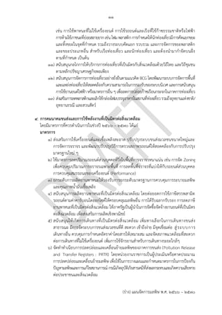 ๑๑
(ร่าง) แผนจัดการมลพิษ พ.ศ. 2566 – 2570
เช่น การใช้พาหนะที่ไม่ใช้เครื่องยนต์ การใช้รถยนต์และเรือที่ใช้ก๊าซธรรมชาติหรือไฟฟ้า
การห้ามใช้ภาชนะที่ย่อยสลายยากเช่นโฟมพลาสติกการกาหนดให้นักท่องเที่ยวมีการคัดแยกขยะ
และทิ้งขยะในจุดที่กาหนด รวมถึงวางระบบคัดแยก รวบรวม และการจัดการขยะพลาสติก
และขยะประเภทอื่น สาหรับเรือท่องเที่ยว และนักท่องเที่ยว และต้องนามากาจัดบนฝั่ง
ตามที่กาหนด เป็นต้น
๑๑) สนับสนุนกลไกการให้บริการการท่องเที่ยวที่เป็นมิตรกับสิ่งแวดล้อมด้วยวิถีไทย และวิถีชุมชน
ตามหลักปรัชญาเศรษฐกิจพอเพียง
๑๒) สนับสนุนการจัดการการท่องเที่ยวอย่างยั่งยืนตามแนวคิด BCG โดยพัฒนาระบบการจัดการพื้นที่
และแหล่งท่องเที่ยวให้สอดคล้องกับความสามารถในการรองรับของระบบนิเวศ และการสนับสนุน
การใช้ยานยนต์ไฟฟ้า หรือมาตรการอื่น ๆ เพื่อลดการปล่อยก๊าซเรือนกระจกในภาคการท่องเที่ยว
๑๓) ส่งเสริมการลดพลาสติกและเลิกใช้กล่องโฟมบรรจุอาหารในสถานที่ท่องเที่ยวรวมถึงอุทยานแห่งชาติ/
อุทยานธรณี และสวนสัตว์
๔. การคมนาคมขนส่งและการใช้พลังงานที่เป็นมิตรต่อสิ่งแวดล้อม
โดยมีมาตรการที่ควรดาเนินการในช่วงปี 256๖ – 2570 ได้แก่
มาตรการ
๑) ส่งเสริมการใช้เครื่องยนต์และเชื้อเพลิงสะอาด ปรับปรุงระบบขนส่งมวลชนขนาดใหญ่และ
การจัดการจราจร และพัฒนาปรับปรุงวิธีการตรวจสภาพรถยนต์ให้สอดคล้องกับการปรับปรุง
มาตรฐานใหม่ ๆ
๒) ใช้มาตรการลดปริมาณรถยนต์ส่วนบุคคลที่วิ่งในพื้นที่การจราจรหนาแน่น เช่น การจัด Zoning
เพื่อควบคุมปริมาณการจราจรเฉพาะพื้นที่ การลดพื้นที่จราจรที่แบ่งให้กับรถยนต์ส่วนบุคคล
การควบคุมสมรรถนะของเครื่องยนต์ (Performance)
๓) ยกระดับการผลิตยานพาหนะให้รองรับการยกระดับมาตรฐานการควบคุมการระบายมลพิษ
และคุณภาพน้ามันเชื้อเพลิง
๔) สนับสนุนการผลิตยานพาหนะที่เป็นมิตรต่อสิ่งแวดล้อม โดยต่อยอดการใช้ภาษีสรรพสามิต
รถยนต์ตามค่าคาร์บอนไดออกไซด์ให้ครอบคลุมมลพิษอื่น การได้รับฉลากรับรอง การลดภาษี
ยานพาหนะที่เป็นมิตรต่อสิ่งแวดล้อม ให้ภาครัฐเป็นผู้นาในการจัดซื้อจัดจ้างยานยนต์ที่เป็นมิตร
ต่อสิ่งแวดล้อม เพื่อส่งเสริมการผลิตเชิงพาณิชย์
๕) สนับสนุนให้เกิดการเดินทางที่เป็นมิตรต่อสิ่งแวดล้อม เพิ่มทางเลือกในการเดินทางขนส่ง
สาธารณะ มีการจัดระบบการขนส่งมวลชนที่ดี สะดวก เข้าถึงง่าย มีจุดเชื่อมต่อ สู่ระบบการ
เดินทางอื่น ควบคุมการกาหนดอัตราค่าโดยสารให้เหมาะสม และจัดสภาพแวดล้อมที่สะดวก
ต่อการเดินทางที่ไม่ใช้เครื่องยนต์ เพิ่มการใช้จักรยานสาหรับการเดินทางระยะใกล้ๆ
๖) จัดทาทาเนียบการปลดปล่อยและเคลื่อนย้ายมลพิษของภาคการขนส่ง (Pollution Release
and Transfer Registers : PRTR) โดยหน่วยงานราชการเป็นผู้ประเมินหรือคาดประมาณ
การปลดปล่อยและเคลื่อนย้ายมลพิษ เพื่อใช้ในการวางแผนและกาหนดมาตรการในการป้องกัน
ปัญหามลพิษและการแก้ไขสถานการณ์ กรณีเกิดอุบัติภัยสารเคมีที่ส่งผลกระทบและเกิดความเสียหาย
ต่อประชาชนและสิ่งแวดล้อม
ืNot PCD's role
Not PCD's role
How? To board. Not PCD's rols
ผิดวัดถุประสงค์?
Not PCD's role
ใครเป็นเจ ้าภาพ? คมนาคม
?
How?
 